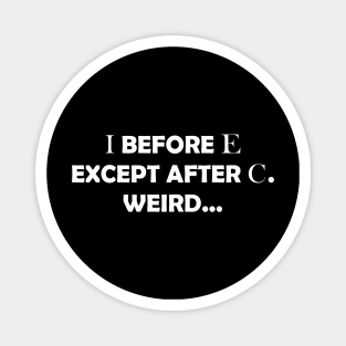 I BEFORE E EXCEPT AFTER C. WEIRD Magnet